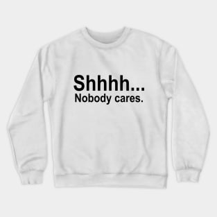 shhhh... Nobody cares. Crewneck Sweatshirt